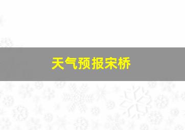 天气预报宋桥