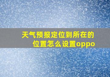 天气预报定位到所在的位置怎么设置oppo