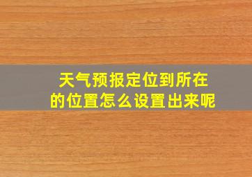 天气预报定位到所在的位置怎么设置出来呢