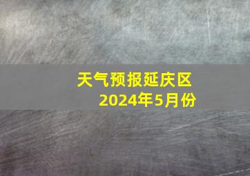 天气预报延庆区2024年5月份