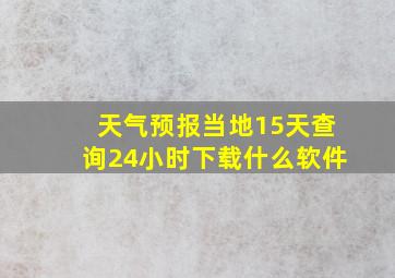 天气预报当地15天查询24小时下载什么软件