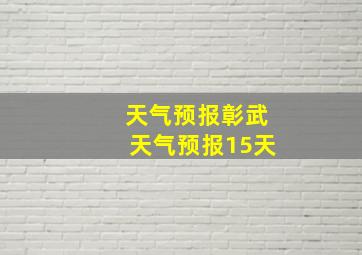 天气预报彰武天气预报15天