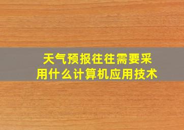 天气预报往往需要采用什么计算机应用技术