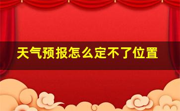 天气预报怎么定不了位置