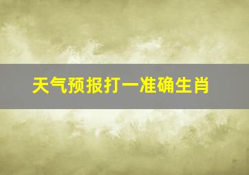 天气预报打一准确生肖