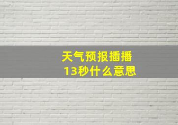 天气预报插播13秒什么意思