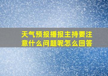 天气预报播报主持要注意什么问题呢怎么回答