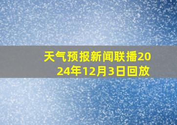 天气预报新闻联播2024年12月3日回放