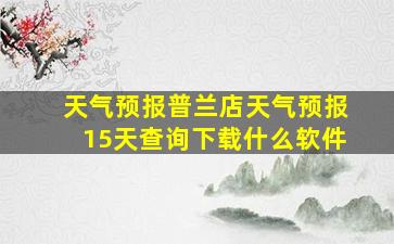 天气预报普兰店天气预报15天查询下载什么软件