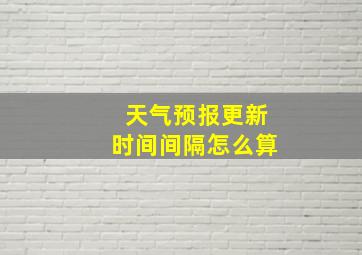 天气预报更新时间间隔怎么算