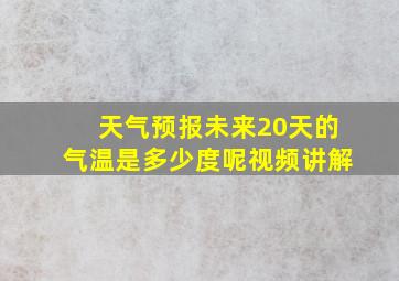 天气预报未来20天的气温是多少度呢视频讲解