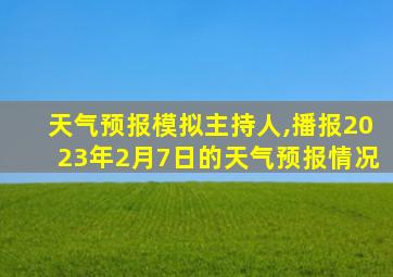 天气预报模拟主持人,播报2023年2月7日的天气预报情况