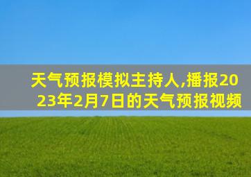 天气预报模拟主持人,播报2023年2月7日的天气预报视频