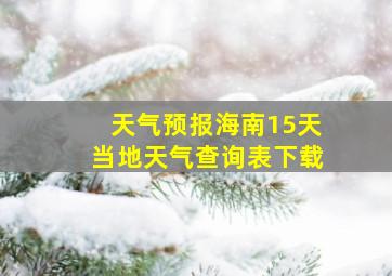 天气预报海南15天当地天气查询表下载