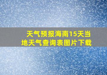 天气预报海南15天当地天气查询表图片下载