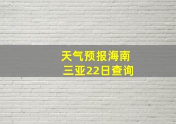 天气预报海南三亚22日查询