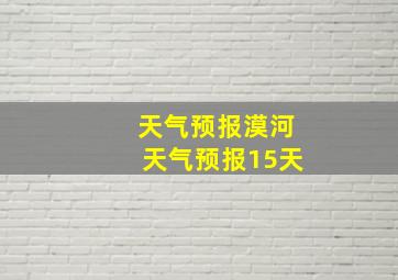 天气预报漠河天气预报15天