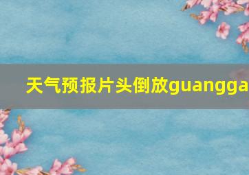 天气预报片头倒放guanggao