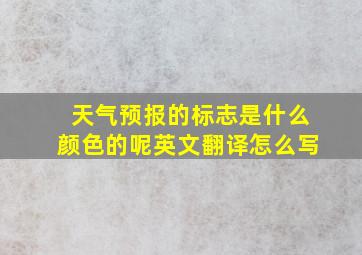 天气预报的标志是什么颜色的呢英文翻译怎么写