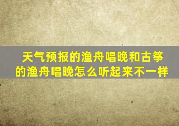 天气预报的渔舟唱晚和古筝的渔舟唱晚怎么听起来不一样