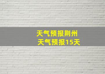 天气预报荆州天气预报15天