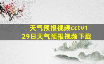 天气预报视频cctv129日天气预报视频下载