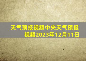 天气预报视频中央天气预报视频2023年12月11日