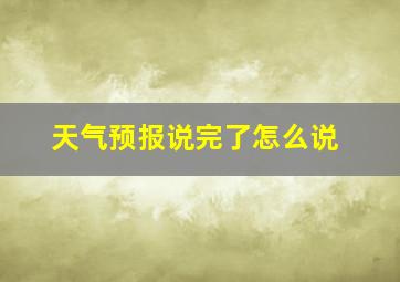 天气预报说完了怎么说