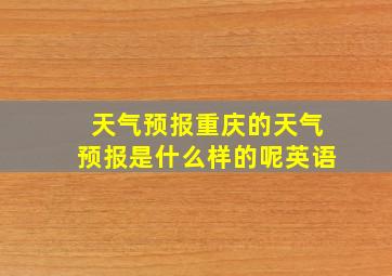 天气预报重庆的天气预报是什么样的呢英语