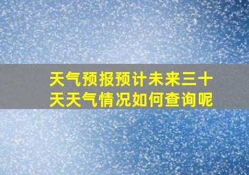 天气预报预计未来三十天天气情况如何查询呢