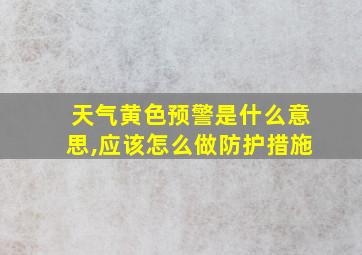 天气黄色预警是什么意思,应该怎么做防护措施