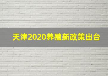 天津2020养殖新政策出台