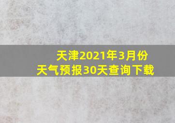 天津2021年3月份天气预报30天查询下载