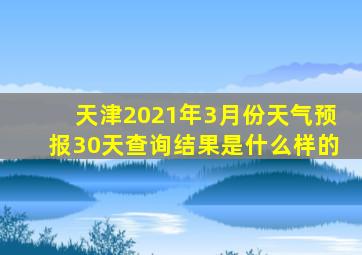 天津2021年3月份天气预报30天查询结果是什么样的