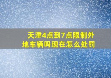 天津4点到7点限制外地车辆吗现在怎么处罚