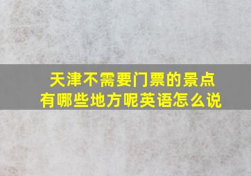 天津不需要门票的景点有哪些地方呢英语怎么说