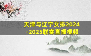 天津与辽宁女排2024-2025联赛直播视频