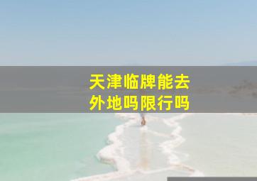 天津临牌能去外地吗限行吗