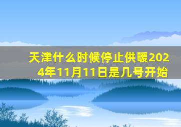 天津什么时候停止供暖2024年11月11日是几号开始