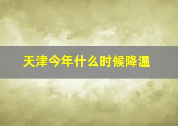 天津今年什么时候降温