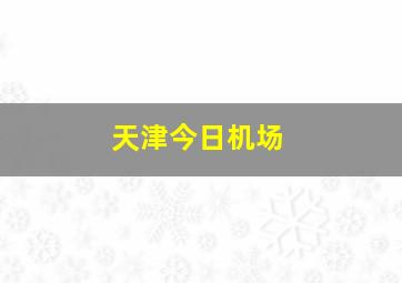 天津今日机场