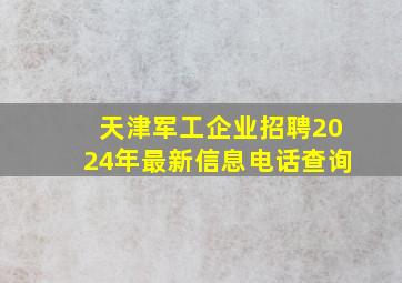 天津军工企业招聘2024年最新信息电话查询