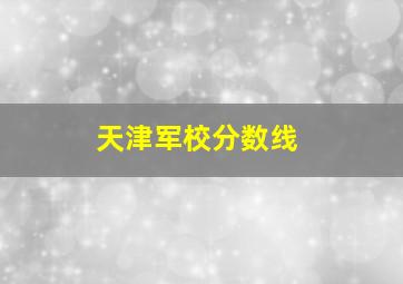 天津军校分数线