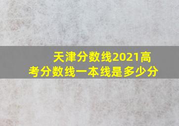 天津分数线2021高考分数线一本线是多少分