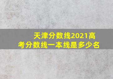 天津分数线2021高考分数线一本线是多少名