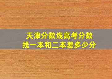 天津分数线高考分数线一本和二本差多少分