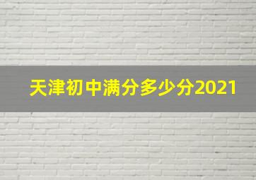 天津初中满分多少分2021