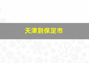 天津到保定市