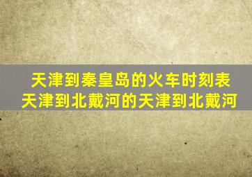 天津到秦皇岛的火车时刻表天津到北戴河的天津到北戴河