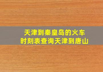 天津到秦皇岛的火车时刻表查询天津到唐山